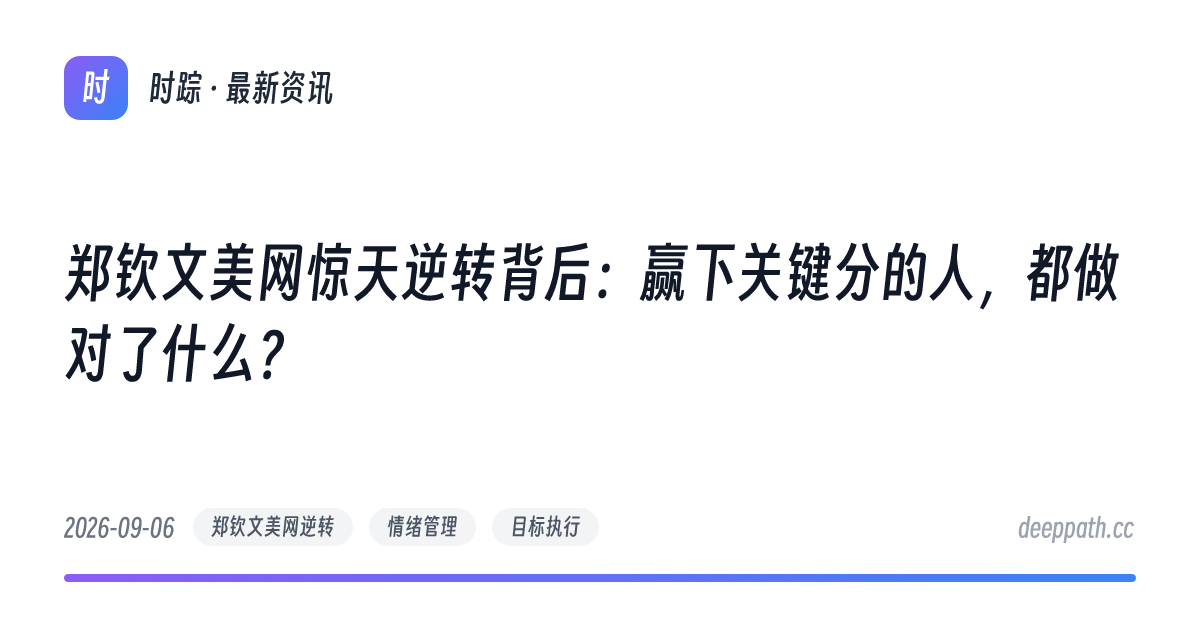 郑钦文美网惊天逆转背后：赢下关键分的人，都做对了什么？ - 文章封面