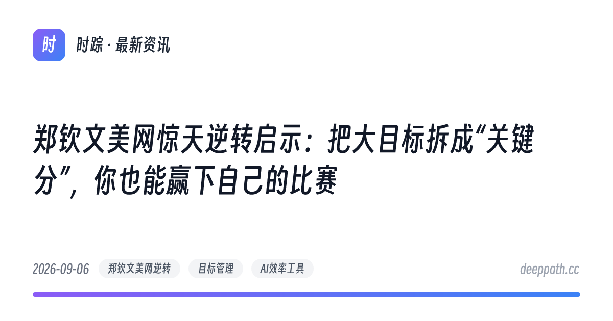 郑钦文美网惊天逆转启示：把大目标拆成“关键分”，你也能赢下自己的比赛 - 文章封面