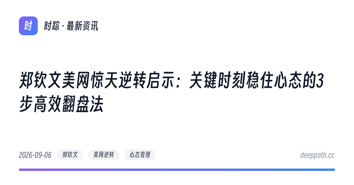郑钦文美网惊天逆转启示：关键时刻稳住心态的3步高效翻盘法 - 文章封面