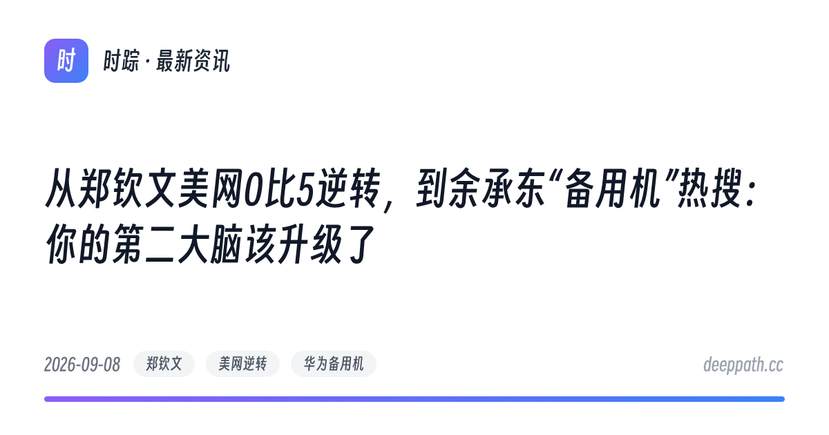从郑钦文美网0比5逆转，到余承东“备用机”热搜：你的第二大脑该升级了 - 文章封面