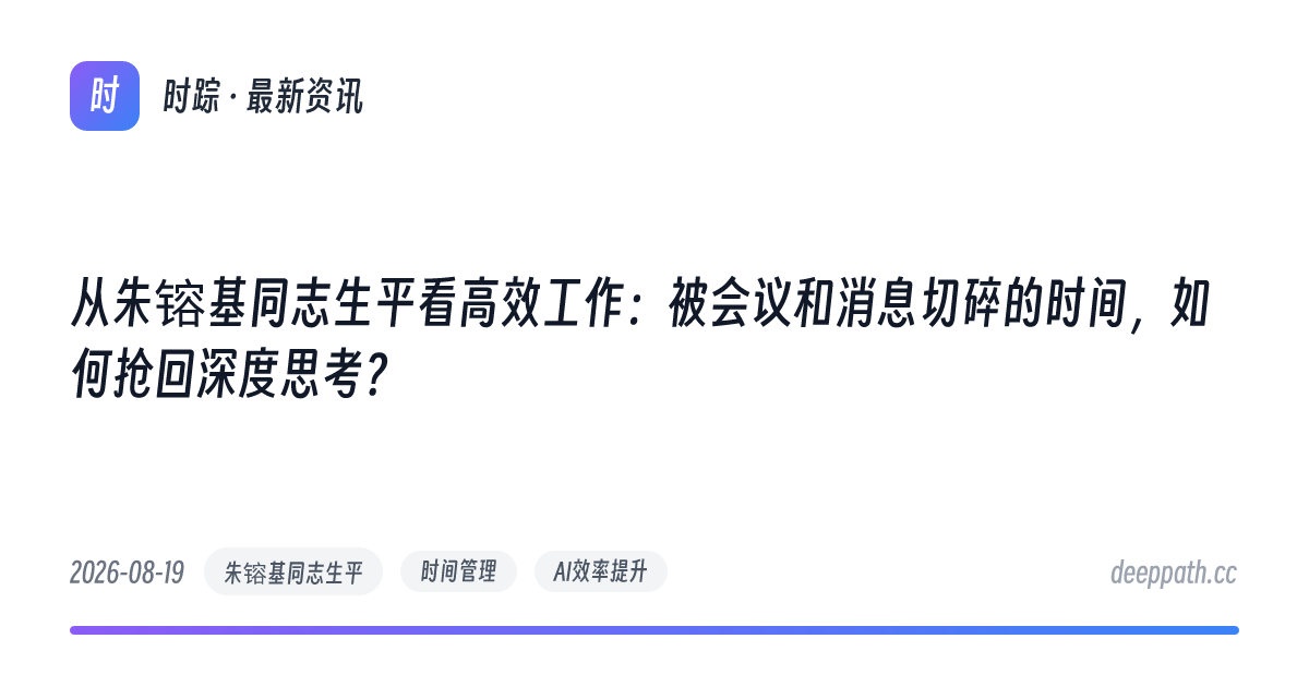 从朱镕基同志生平看高效工作：被会议和消息切碎的时间，如何抢回深度思考？ - 文章封面