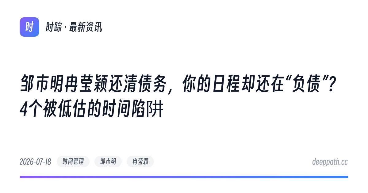 邹市明冉莹颖还清债务，你的日程却还在“负债”？4个被低估的时间陷阱 - 文章封面