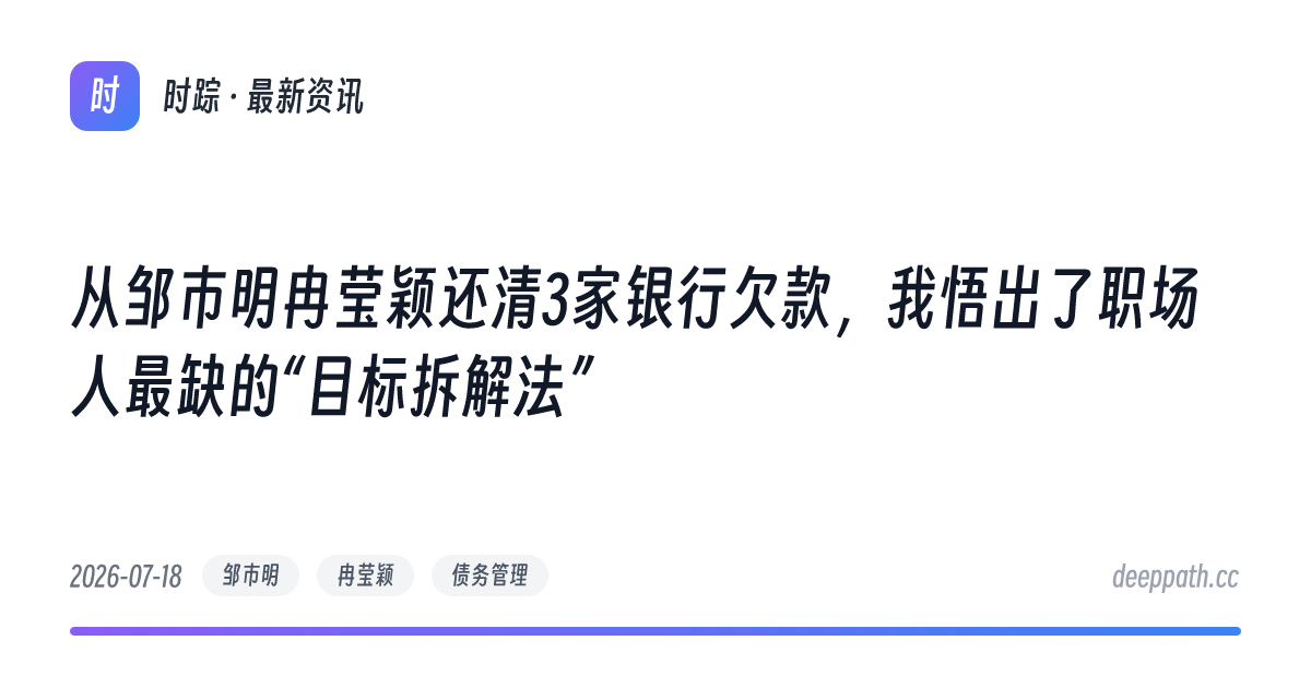 从邹市明冉莹颖还清3家银行欠款，我悟出了职场人最缺的“目标拆解法” - 文章封面